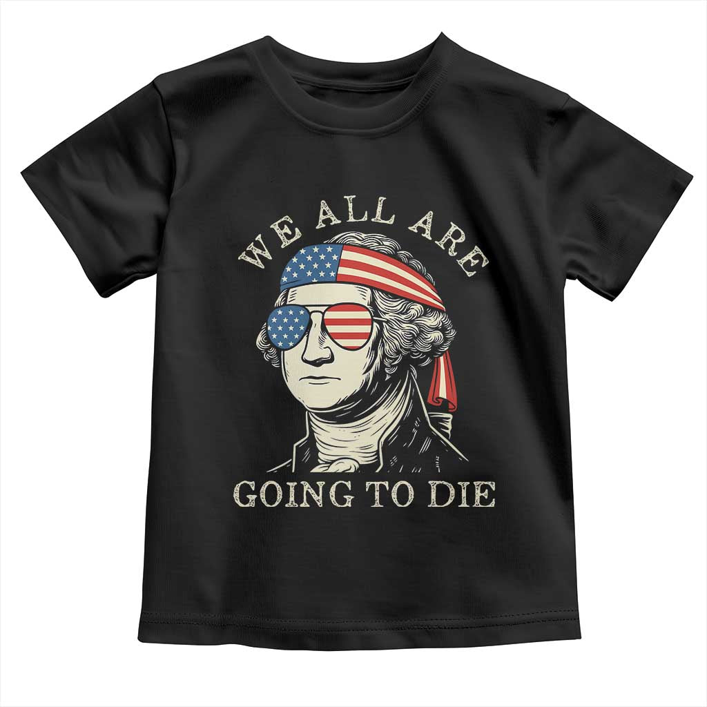 Funny George Washington Toddler T Shirt We All Are Going To Die Sarcasm Political American USA TS02 Black Print Your Wear