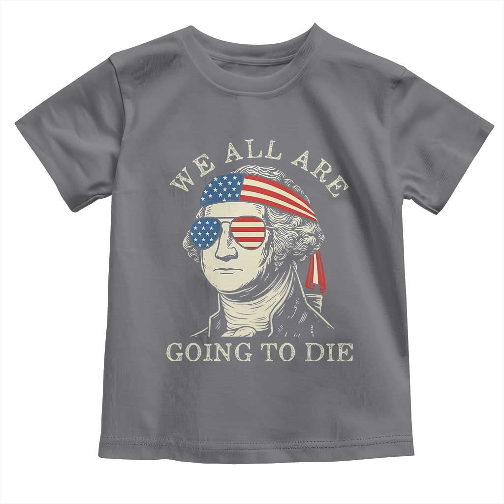 Funny George Washington Toddler T Shirt We All Are Going To Die Sarcasm Political American USA TS02 Charcoal Print Your Wear