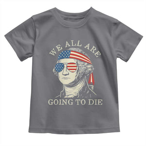 Funny George Washington Toddler T Shirt We All Are Going To Die Sarcasm Political American USA TS02 Charcoal Print Your Wear