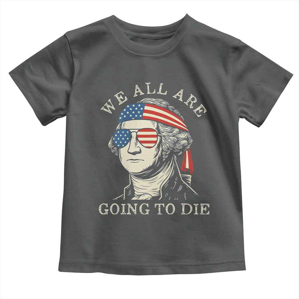 Funny George Washington Toddler T Shirt We All Are Going To Die Sarcasm Political American USA TS02 Dark Heather Print Your Wear