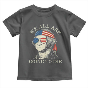 Funny George Washington Toddler T Shirt We All Are Going To Die Sarcasm Political American USA TS02 Dark Heather Print Your Wear