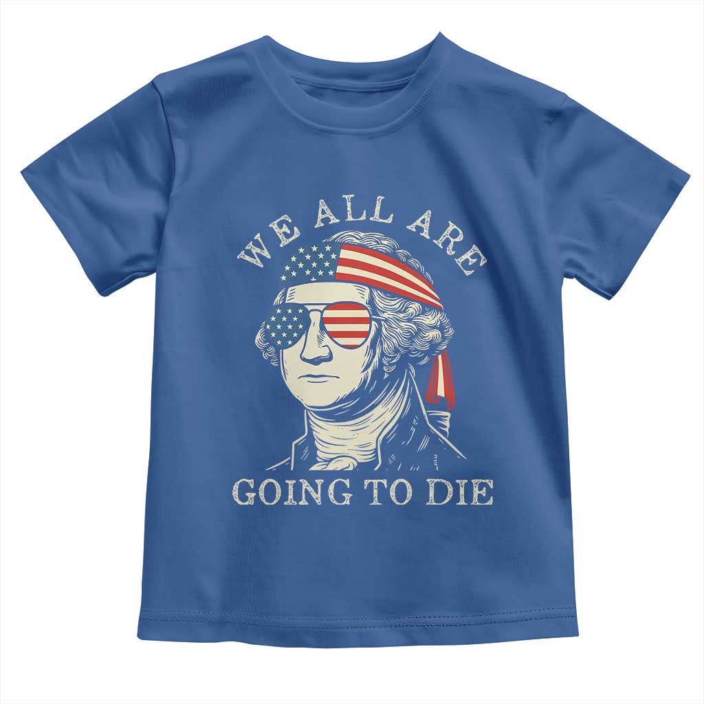 Funny George Washington Toddler T Shirt We All Are Going To Die Sarcasm Political American USA TS02 Royal Blue Print Your Wear
