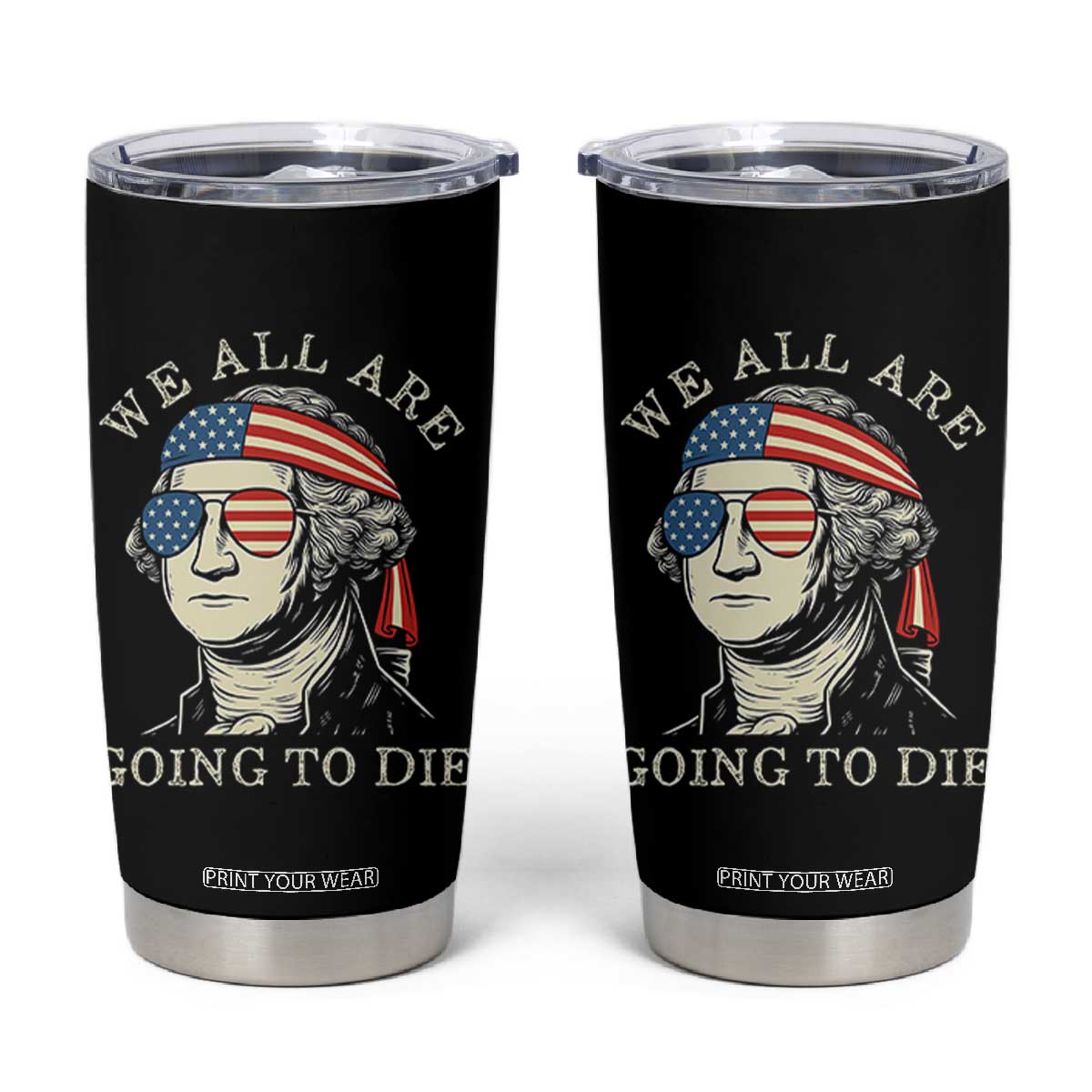 Funny George Washington Tumbler Cup We All Are Going To Die Sarcasm Political American USA TS02 Black Print Your Wear