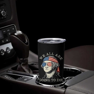 Funny George Washington Tumbler Cup We All Are Going To Die Sarcasm Political American USA TS02 Print Your Wear