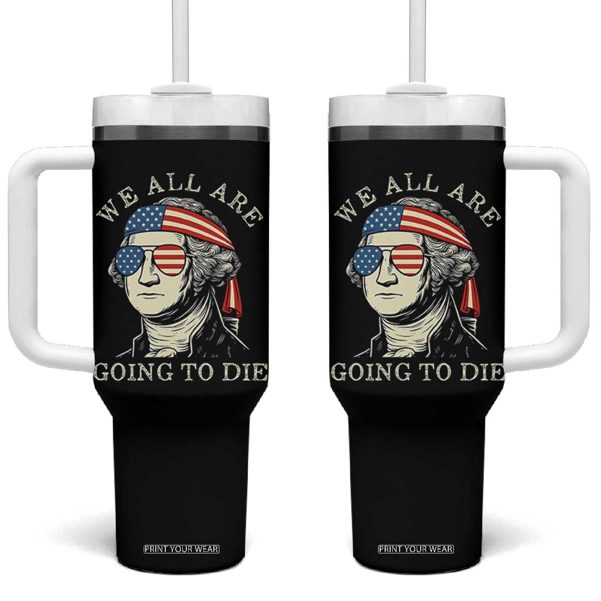 Funny George Washington Tumbler With Handle We All Are Going To Die Sarcasm Political American USA TS02 One Size: 40 oz Black Print Your Wear