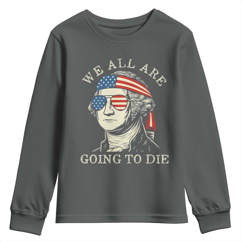 Funny George Washington Youth Sweatshirt We All Are Going To Die Sarcasm Political American USA TS02 Dark Heather Print Your Wear