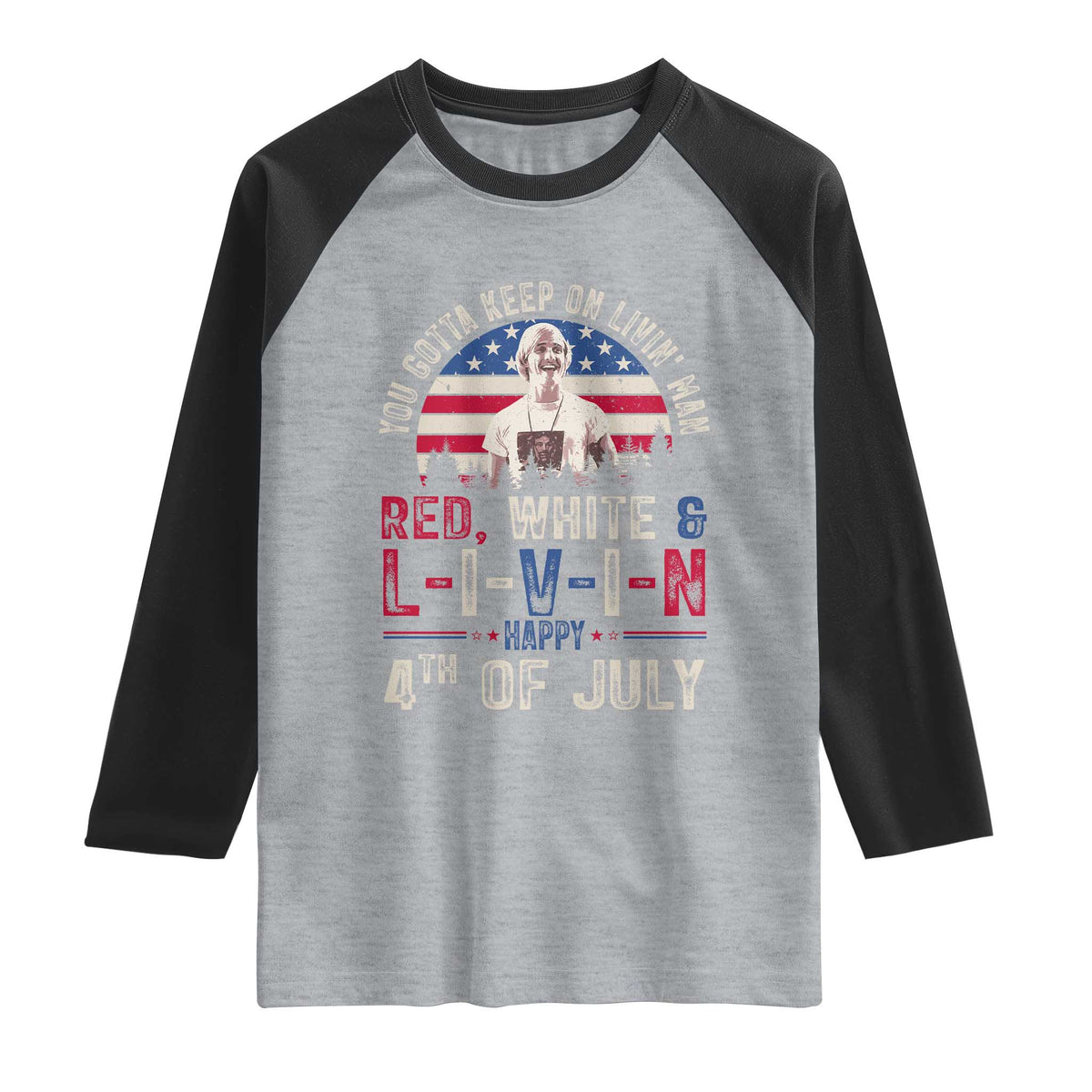 Red White and Livin Happy 4th of July Patriotic Raglan Shirt Funny Retro Movie Quote You Gotta Keep On Living Man