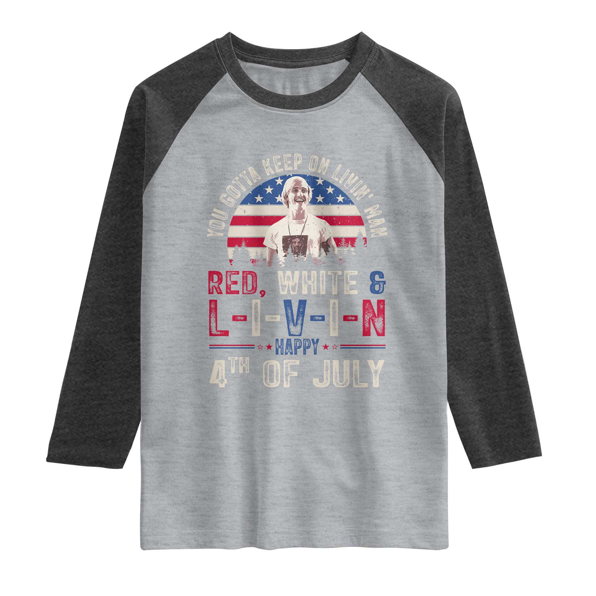Red White and Livin Happy 4th of July Patriotic Raglan Shirt Funny Retro Movie Quote You Gotta Keep On Living Man