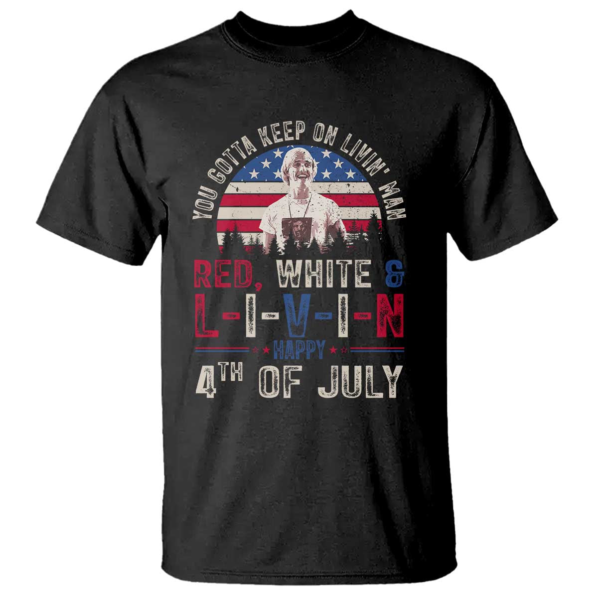 Red White and Livin Happy 4th of July Patriotic T Shirt Funny Retro Movie Quote You Gotta Keep On Living Man