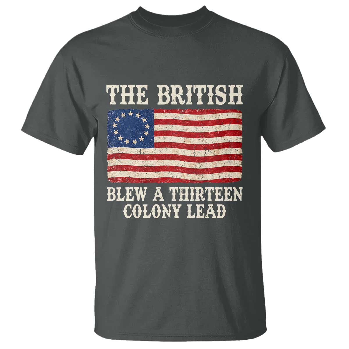 The British Blew A Thirteen Colony Lead Betsy Ross Flag T Shirt Vintage Patriotic 4th of July History Graphic TS02 Dark Heather Print Your Wear