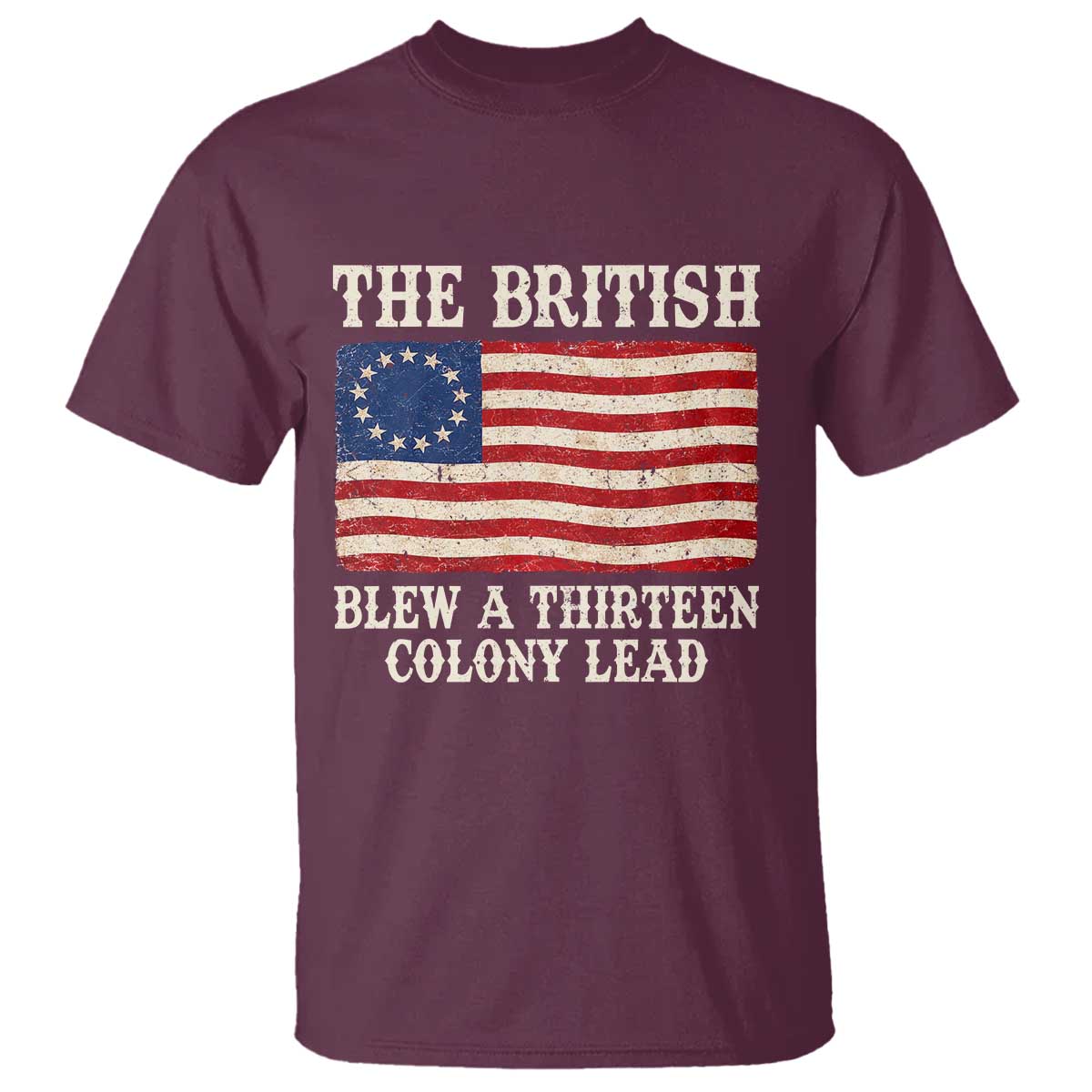 The British Blew A Thirteen Colony Lead Betsy Ross Flag T Shirt Vintage Patriotic 4th of July History Graphic TS02 Maroon Print Your Wear
