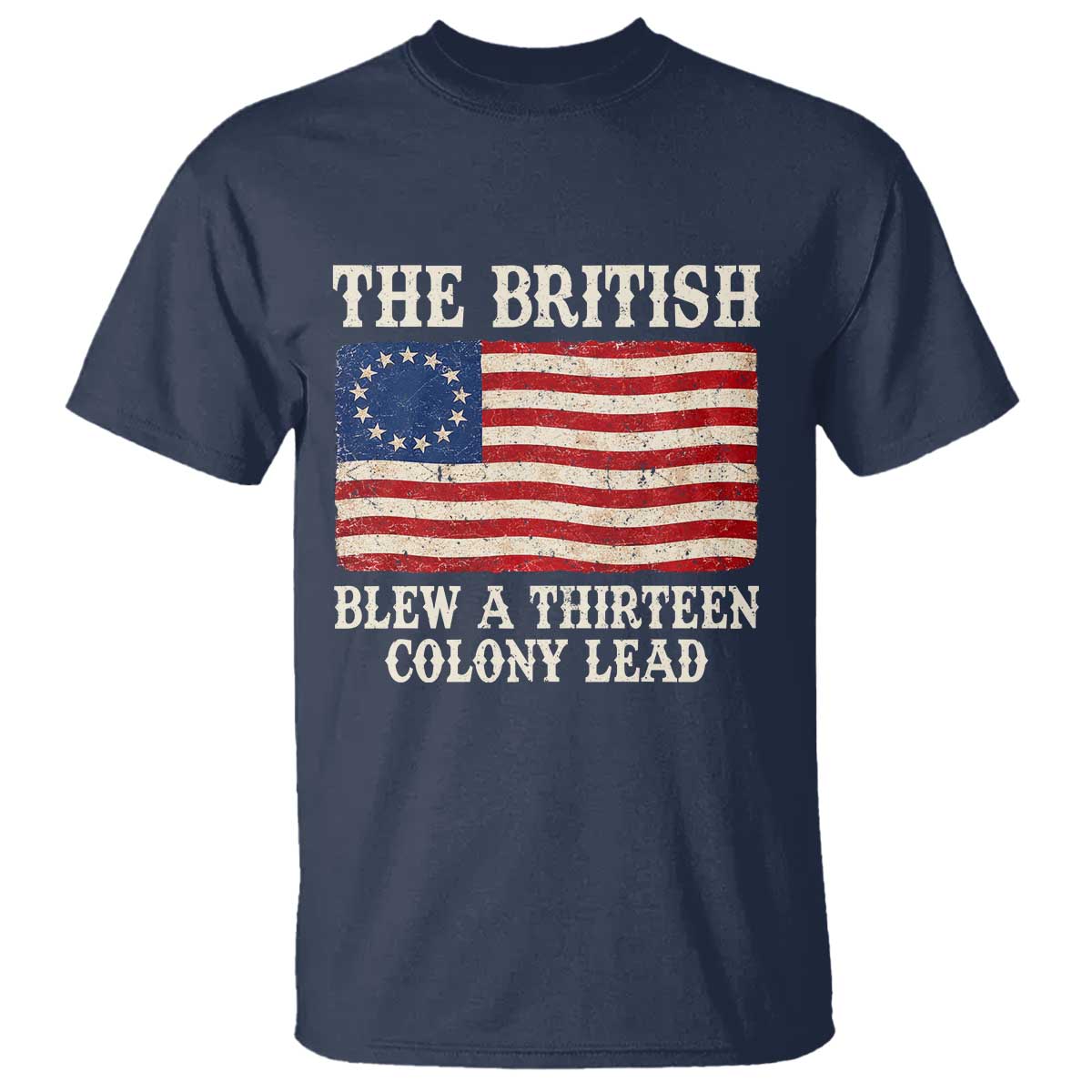 The British Blew A Thirteen Colony Lead Betsy Ross Flag T Shirt Vintage Patriotic 4th of July History Graphic TS02 Navy Print Your Wear