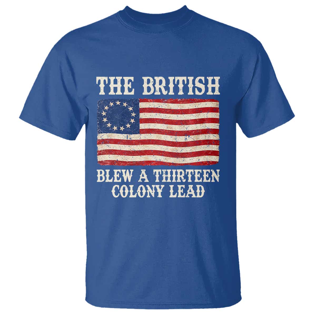 The British Blew A Thirteen Colony Lead Betsy Ross Flag T Shirt Vintage Patriotic 4th of July History Graphic TS02 Royal Blue Print Your Wear