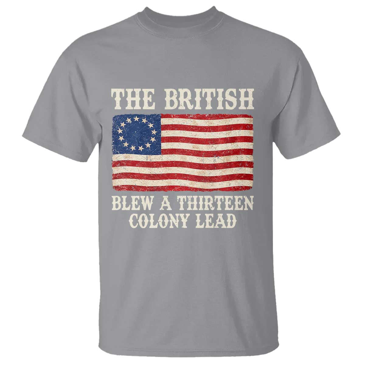 The British Blew A Thirteen Colony Lead Betsy Ross Flag T Shirt Vintage Patriotic 4th of July History Graphic TS02 Sport Gray Print Your Wear