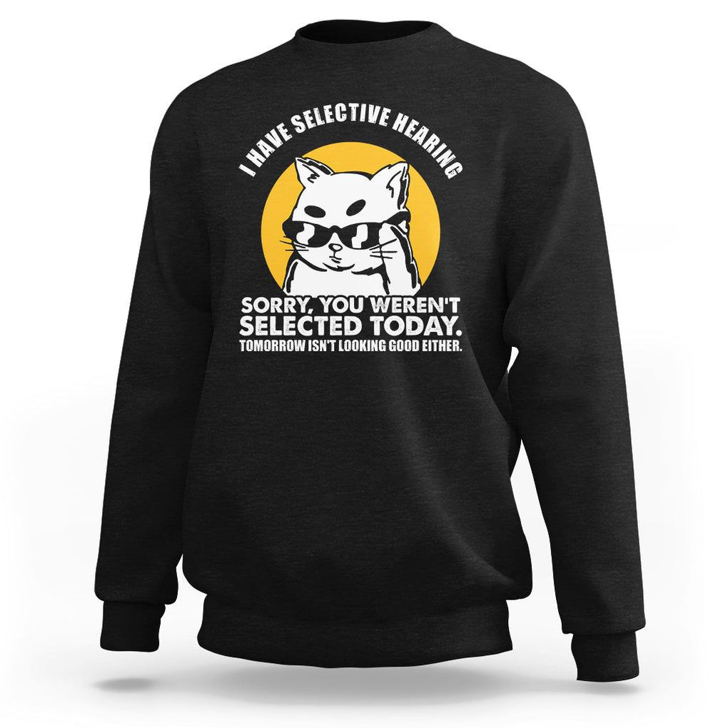 Sarcastic Cat Sweatshirt I Have Some Selective Hearing Sorry You Weren't Selected Today Tomorow Isn't Looking Good Either TS02 Black Printyourwear