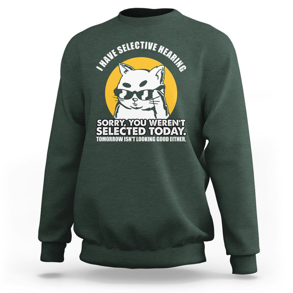 Sarcastic Cat Sweatshirt I Have Some Selective Hearing Sorry You Weren't Selected Today Tomorow Isn't Looking Good Either TS02 Dark Forest Green Printyourwear