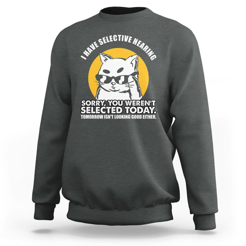 Sarcastic Cat Sweatshirt I Have Some Selective Hearing Sorry You Weren't Selected Today Tomorow Isn't Looking Good Either TS02 Dark Heather Printyourwear