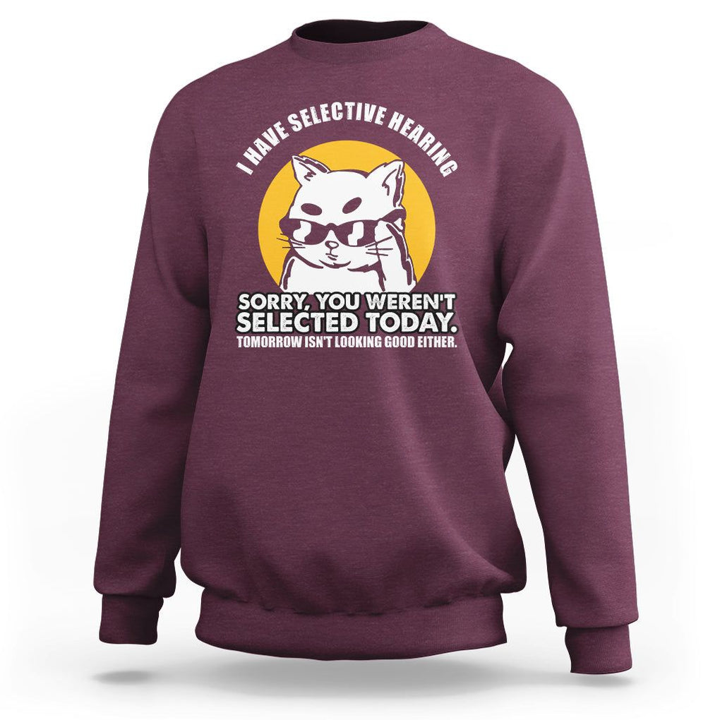 Sarcastic Cat Sweatshirt I Have Some Selective Hearing Sorry You Weren't Selected Today Tomorow Isn't Looking Good Either TS02 Maroon Printyourwear