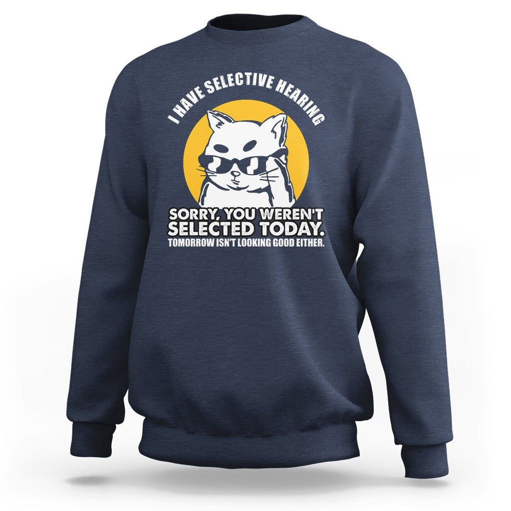 Sarcastic Cat Sweatshirt I Have Some Selective Hearing Sorry You Weren't Selected Today Tomorow Isn't Looking Good Either TS02 Navy Printyourwear