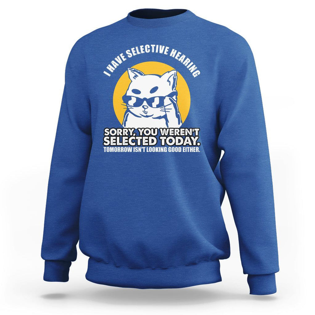 Sarcastic Cat Sweatshirt I Have Some Selective Hearing Sorry You Weren't Selected Today Tomorow Isn't Looking Good Either TS02 Royal Blue Printyourwear