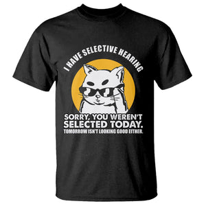 Sarcastic Cat T Shirt I Have Some Selective Hearing Sorry You Weren't Selected Today Tomorow Isn't Looking Good Either TS02 Black Printyourwear