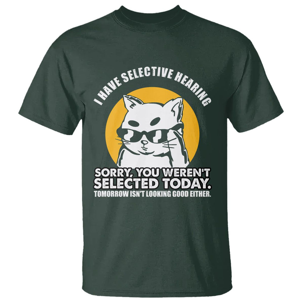 Sarcastic Cat T Shirt I Have Some Selective Hearing Sorry You Weren't Selected Today Tomorow Isn't Looking Good Either TS02 Dark Forest Green Printyourwear