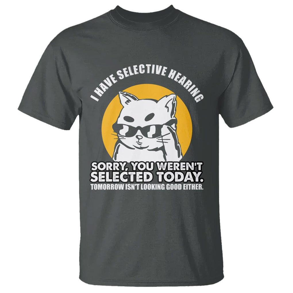 Sarcastic Cat T Shirt I Have Some Selective Hearing Sorry You Weren't Selected Today Tomorow Isn't Looking Good Either TS02 Dark Heather Printyourwear