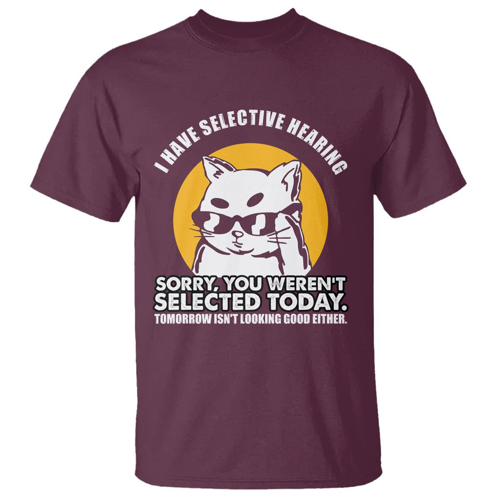 Sarcastic Cat T Shirt I Have Some Selective Hearing Sorry You Weren't Selected Today Tomorow Isn't Looking Good Either TS02 Maroon Printyourwear