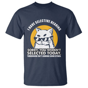 Sarcastic Cat T Shirt I Have Some Selective Hearing Sorry You Weren't Selected Today Tomorow Isn't Looking Good Either TS02 Navy Printyourwear