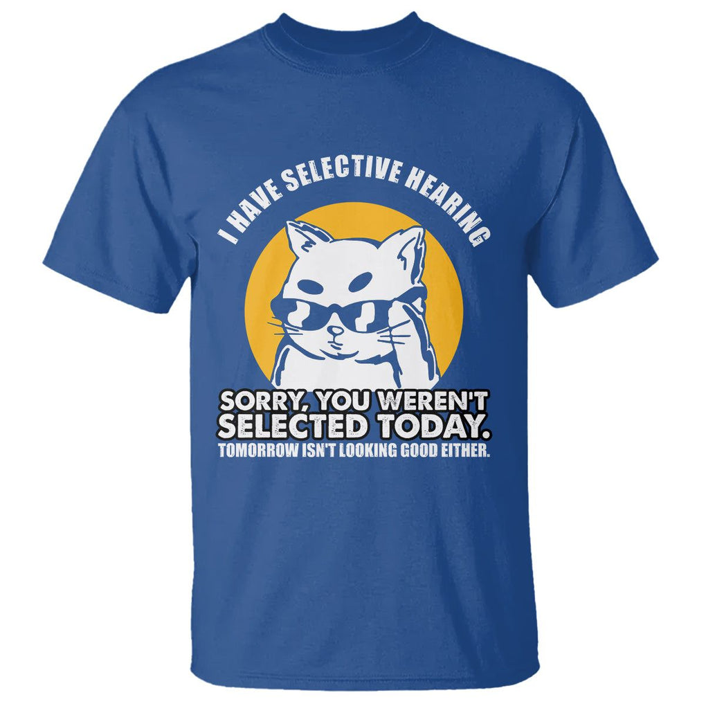 Sarcastic Cat T Shirt I Have Some Selective Hearing Sorry You Weren't Selected Today Tomorow Isn't Looking Good Either TS02 Royal Blue Printyourwear