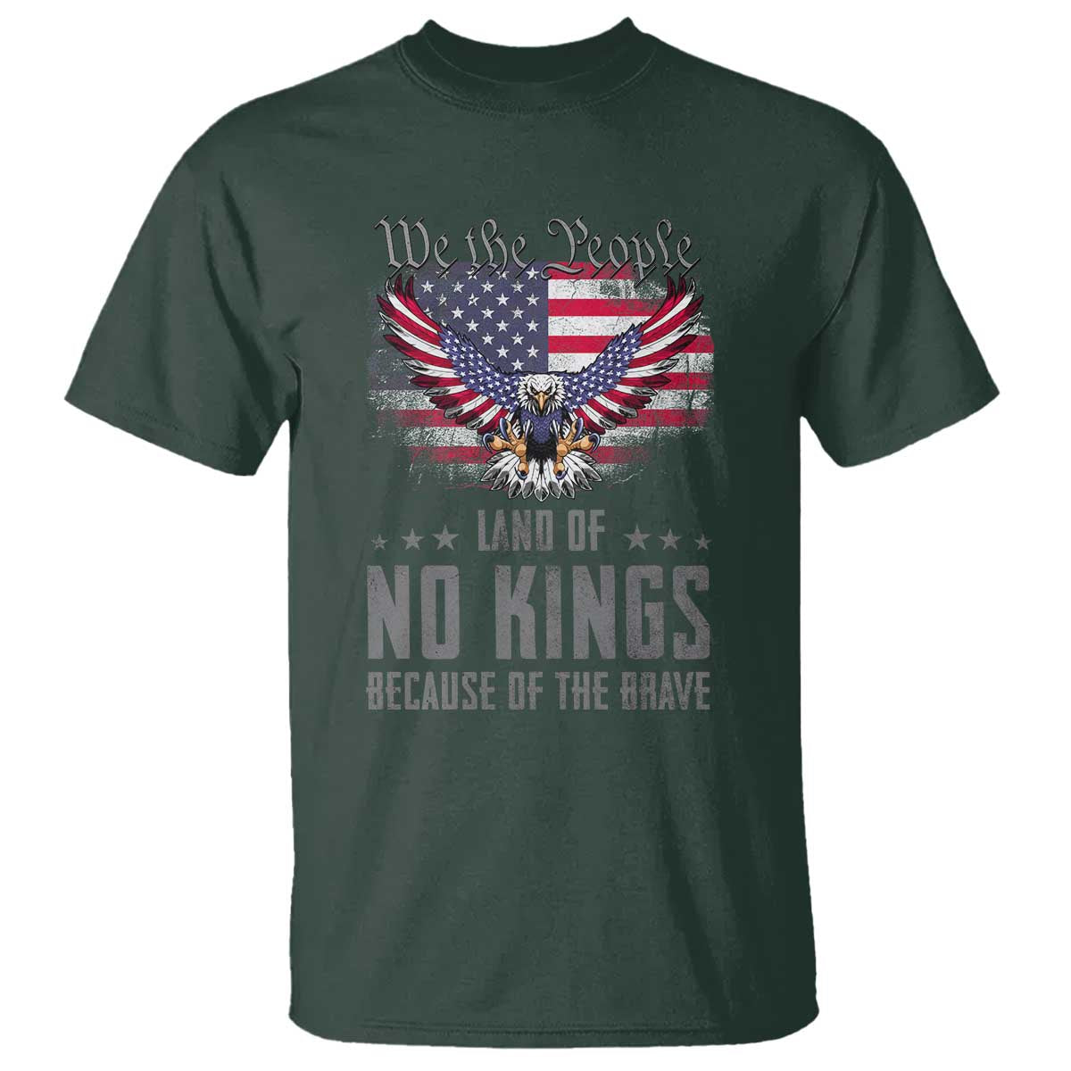 America Land of No Kings T Shirt Because of the Brave We The People Patriotic Eagle TS02 Dark Forest Green Print Your Wear