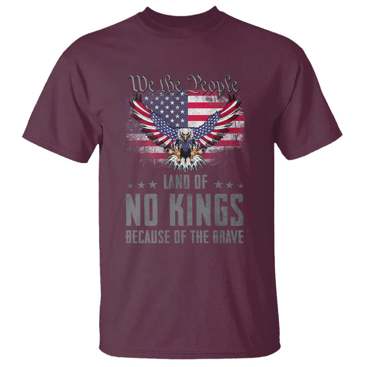 America Land of No Kings T Shirt Because of the Brave We The People Patriotic Eagle TS02 Maroon Print Your Wear