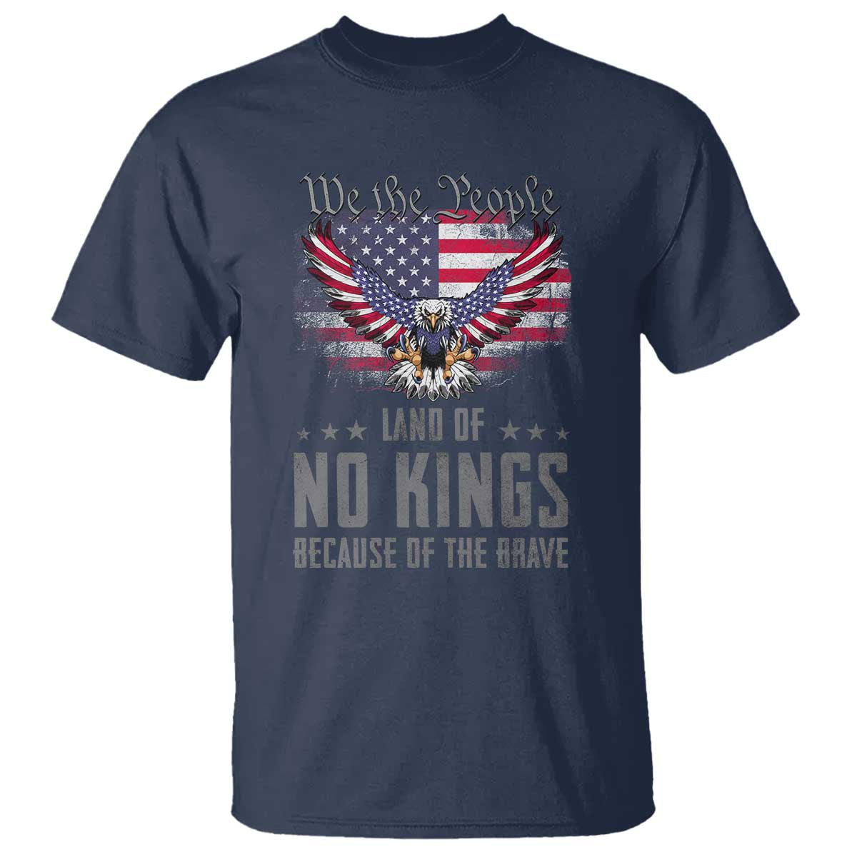 America Land of No Kings T Shirt Because of the Brave We The People Patriotic Eagle TS02 Navy Print Your Wear