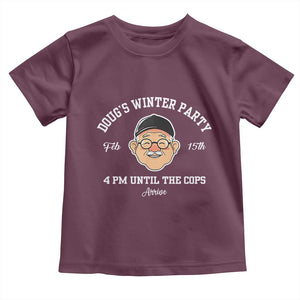 Funny Doug's Winter Party Toddler T Shirt February 18th 4pm Until The Cops Arrive TS02 Maroon Print Your Wear
