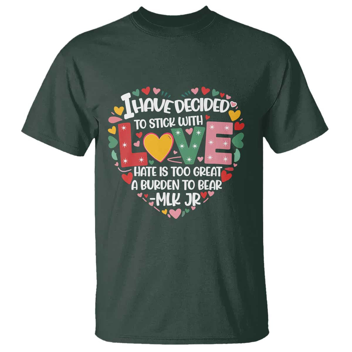 I Have Decided To Stick With Love T Shirt MLK Black History Month TS02 Dark Forest Green Print Your Wear