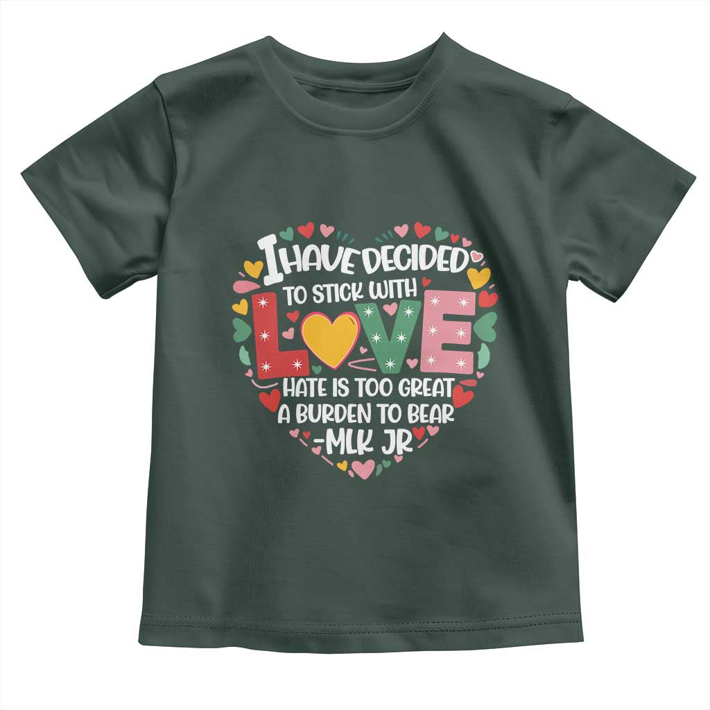 I Have Decided To Stick With Love Toddler T Shirt MLK Black History Month TS02 Dark Forest Green Print Your Wear