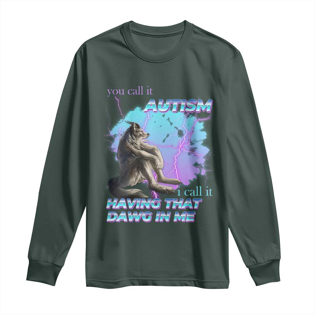 Funny Autistic Alpha Wolf Meme Long Sleeve Shirt You Call It Autism I Call It Having That Dawg In Me TS02 Dark Forest Green Print Your Wear