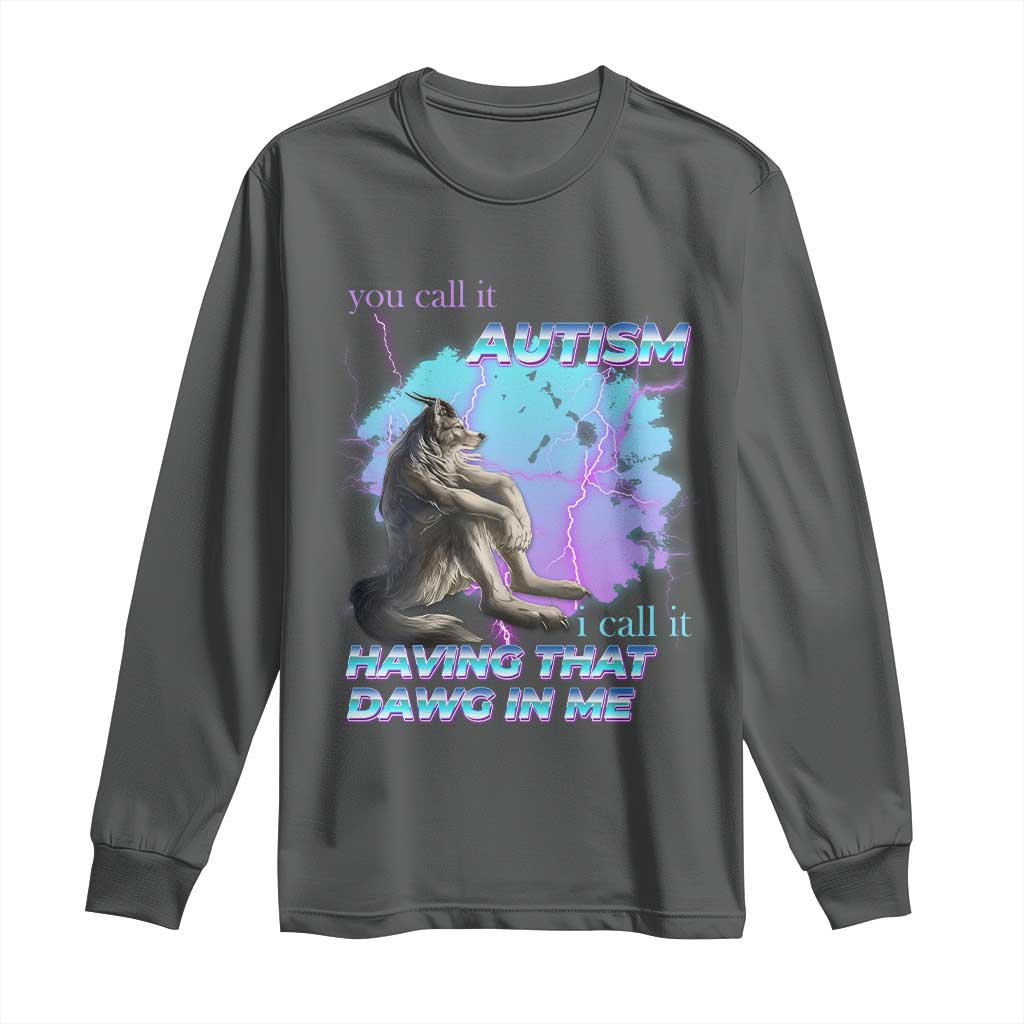 Funny Autistic Alpha Wolf Meme Long Sleeve Shirt You Call It Autism I Call It Having That Dawg In Me TS02 Dark Heather Print Your Wear