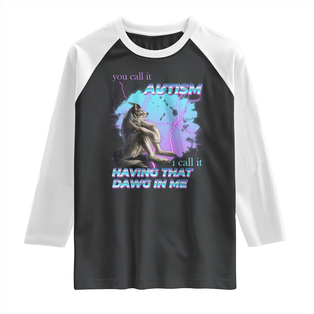Funny Autistic Alpha Wolf Meme Raglan Shirt You Call It Autism I Call It Having That Dawg In Me TS02 Black White Print Your Wear