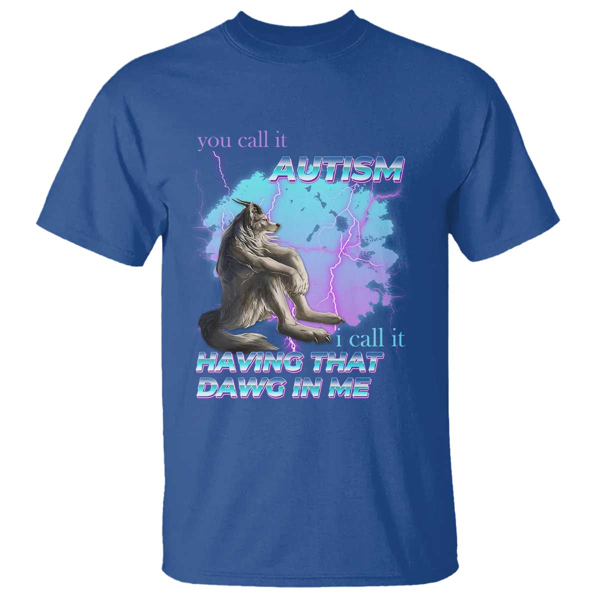 Funny Autistic Alpha Wolf Meme T Shirt You Call It Autism I Call It Having That Dawg In Me TS02 Royal Blue Print Your Wear