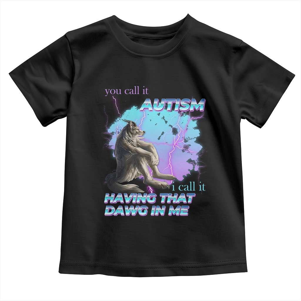 Funny Autistic Alpha Wolf Meme Toddler T Shirt You Call It Autism I Call It Having That Dawg In Me TS02 Black Print Your Wear