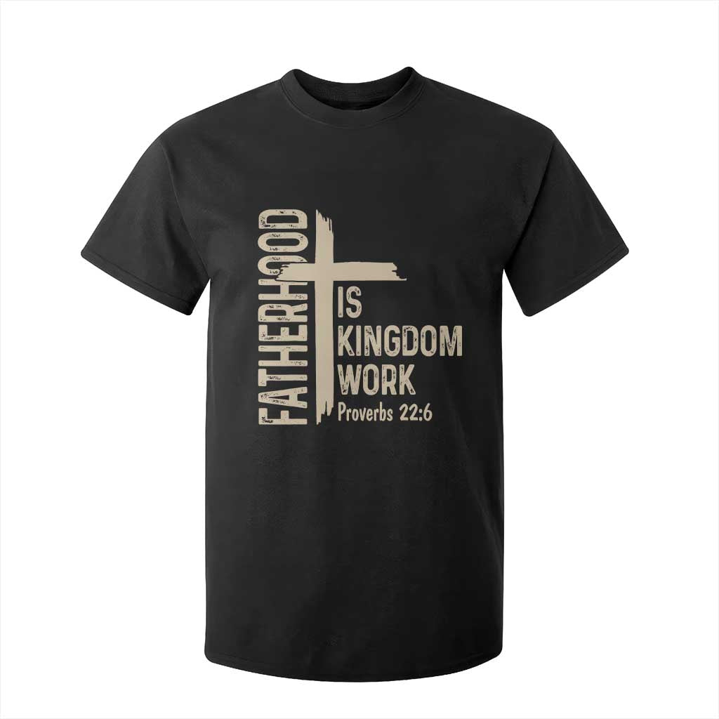 Fatherhood Is Kingdom Work Christian Dad Distressed Cross T Shirt For Kid Bible Verse Proverbs 22:6 Gift for Faith-Based Fathers