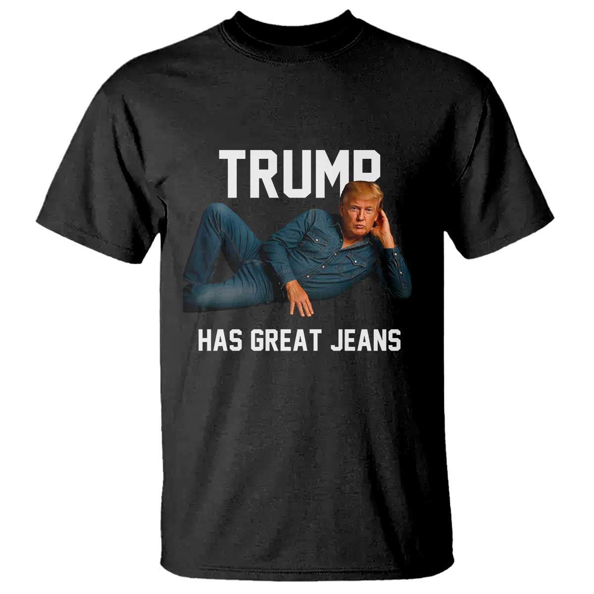 Funny Trump Has Great Jeans T Shirt Model Posing Parody Denim TS02 Black Print Your Wear