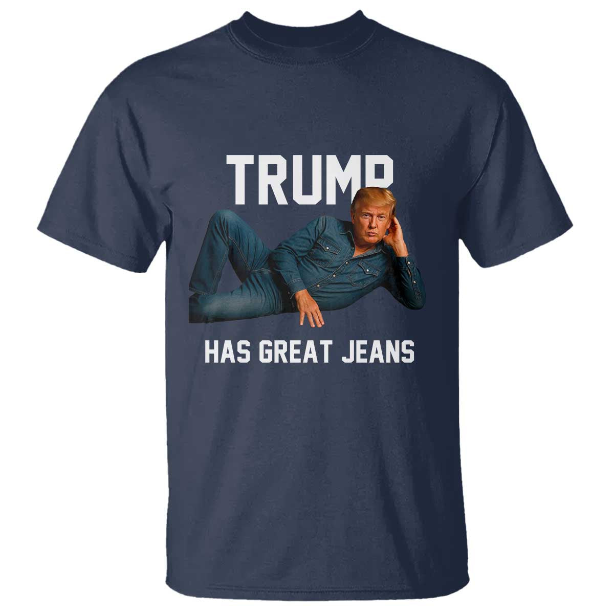 Funny Trump Has Great Jeans T Shirt Model Posing Parody Denim TS02 Navy Print Your Wear