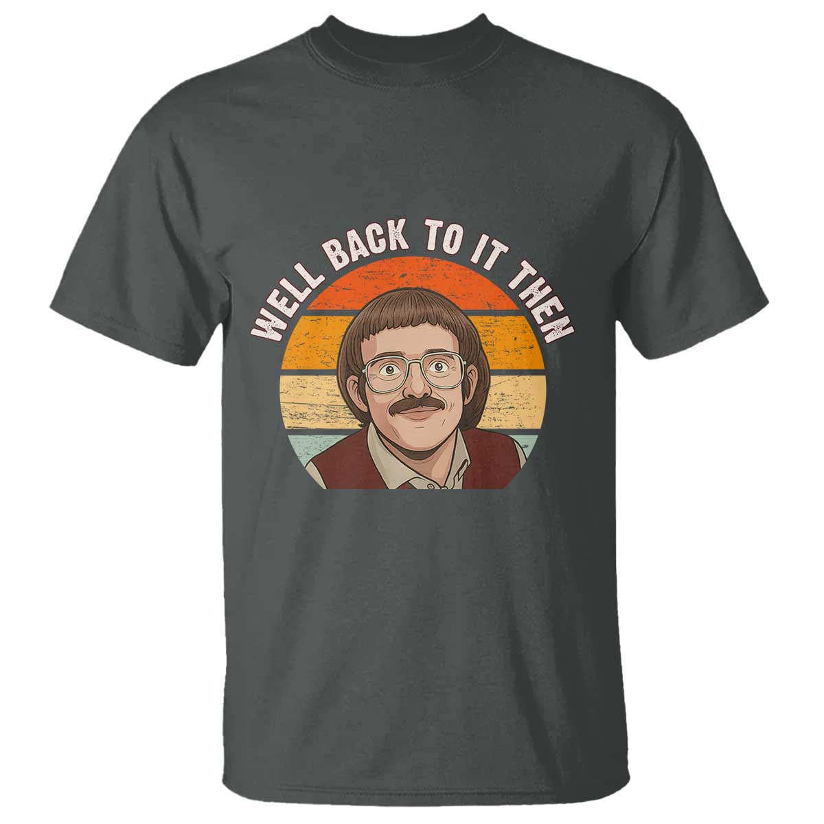 Retro Well Back To It Then T Shirt Funny Office Joke Vintage Mustache Guy Meme TS02 Dark Heather Print Your Wear