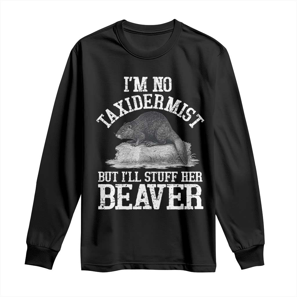 Funny Taxidermy Beaver Long Sleeve Shirt Im No Taxidermist But Ill Gladly Stuff Her Beaver Adult Humor Joke TS02 Black Print Your Wear