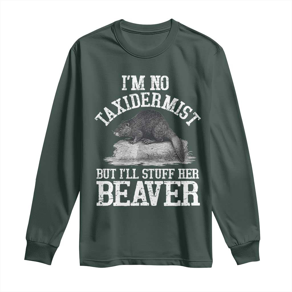 Funny Taxidermy Beaver Long Sleeve Shirt Im No Taxidermist But Ill Gladly Stuff Her Beaver Adult Humor Joke TS02 Dark Forest Green Print Your Wear