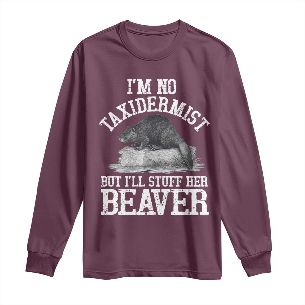 Funny Taxidermy Beaver Long Sleeve Shirt Im No Taxidermist But Ill Gladly Stuff Her Beaver Adult Humor Joke TS02 Maroon Print Your Wear