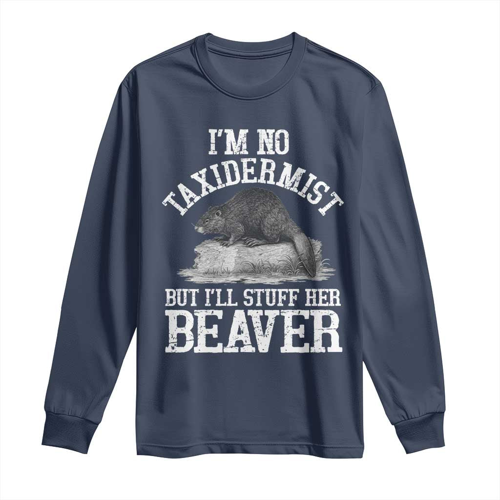 Funny Taxidermy Beaver Long Sleeve Shirt Im No Taxidermist But Ill Gladly Stuff Her Beaver Adult Humor Joke TS02 Navy Print Your Wear