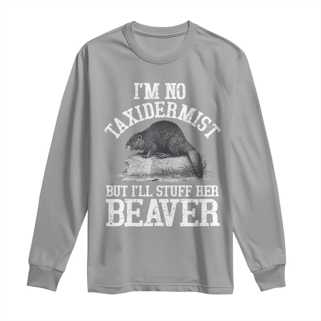 Funny Taxidermy Beaver Long Sleeve Shirt Im No Taxidermist But Ill Gladly Stuff Her Beaver Adult Humor Joke TS02 Sport Gray Print Your Wear